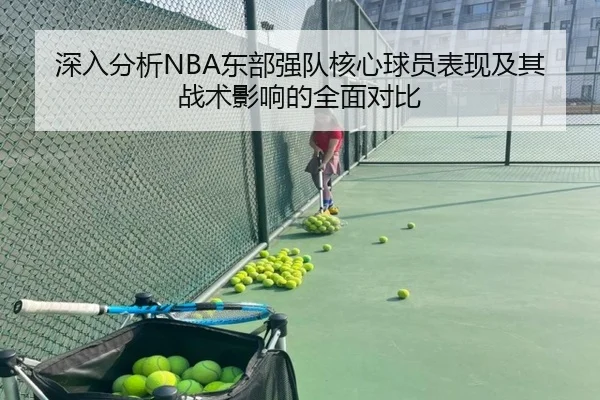 深入分析NBA东部强队核心球员表现及其战术影响的全面对比