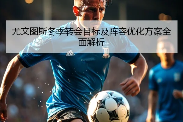 尤文图斯冬季转会目标及阵容优化方案全面解析